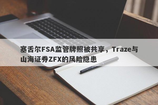 塞舌尔FSA监管牌照被共享，Traze与山海证券ZFX的风险隐患-第1张图片-要懂汇圈网