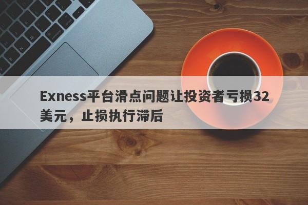 Exness平台滑点问题让投资者亏损32美元，止损执行滞后-第1张图片-要懂汇圈网