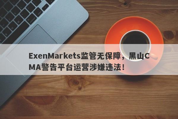 ExenMarkets监管无保障，黑山CMA警告平台运营涉嫌违法！-第1张图片-要懂汇圈网