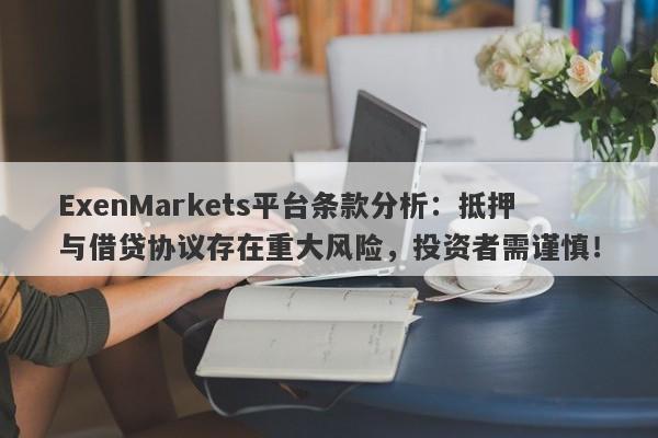 ExenMarkets平台条款分析：抵押与借贷协议存在重大风险，投资者需谨慎！-第1张图片-要懂汇圈网