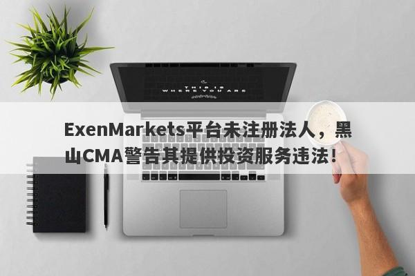 ExenMarkets平台未注册法人，黑山CMA警告其提供投资服务违法！-第1张图片-要懂汇圈网