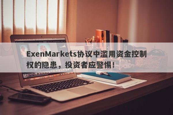 ExenMarkets协议中滥用资金控制权的隐患，投资者应警惕！-第1张图片-要懂汇圈网