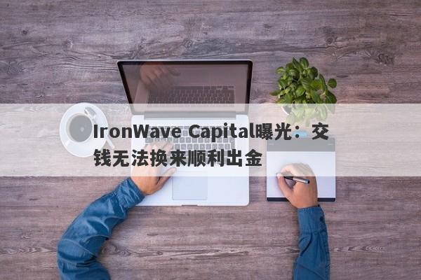 IronWave Capital曝光：交钱无法换来顺利出金-第1张图片-要懂汇圈网