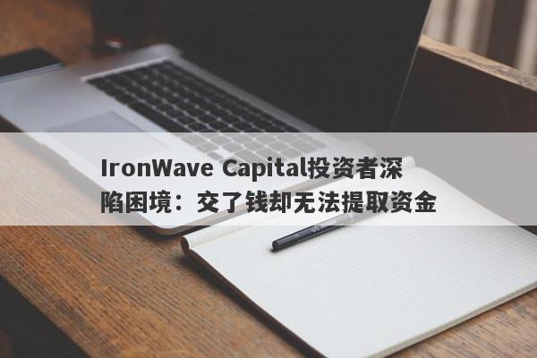 IronWave Capital投资者深陷困境：交了钱却无法提取资金-第1张图片-要懂汇圈网