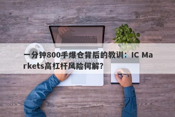 一分钟800手爆仓背后的教训：IC Markets高杠杆风险何解？-第1张图片-要懂汇圈网