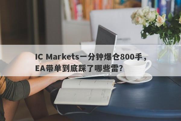 IC Markets一分钟爆仓800手，EA带单到底踩了哪些雷？-第1张图片-要懂汇圈网