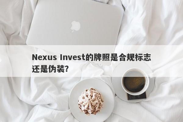 Nexus Invest的牌照是合规标志还是伪装？-第1张图片-要懂汇圈网