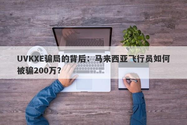 UVKXE骗局的背后：马来西亚飞行员如何被骗200万？-第1张图片-要懂汇圈网